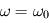 \omega = \omega_0