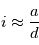 i \approx \frac{a}{d}