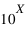 10^(X)