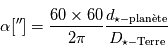 \alpha [^{\prime \prime}] = \frac{60 \times 60}{2 \pi} \frac{d_{\star - \mathrm{plan\`ete}}}{D_{\star - \mathrm{Terre}}}