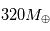 320 M_{\oplus}
