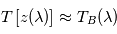T\left[ z(\lambda) \right] \approx T_B(\lambda)