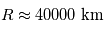 R \approx 40000\;\mathrm{km}