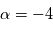 \alpha = -4
