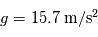 g = 15.7\;\mathrm{m/s^2}