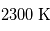 2300\;\mathrm{K}