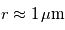 r \approx 1\,\mathrm{\mu m}