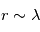 r \sim \lambda