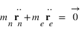 m_(n)*(dtemps(vector(r_n);2))+m_e*(dtemps(vector(r_e);2))=vector(0)