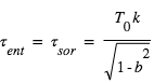 tau_(ent)=tau_(sor)=(T_0*k/racine(1-b^2))