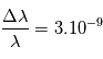 \frac{\Delta \lambda}{\lambda} = 3 . 10^{-9}