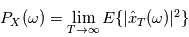 P_X(\omega) = \lim\limits_{T\rightarrow \infty} \mathbb{E} \{|\hat{x}_T(\omega)|^2\}