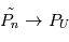\tilde{P_n} \rightarrow P_U