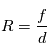 R = \frac{f}{d}