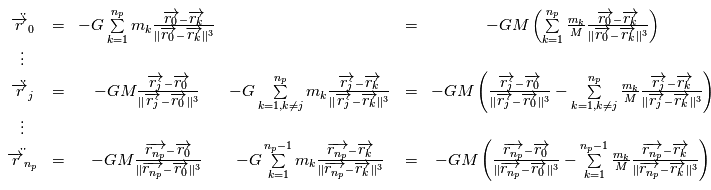 \begin{array}{cccccc} \ddot{\overrightarrow{r}_0} & = &-G\sum\limits_{k=1}^{n_p} m_k \frac{\overrightarrow{r_0}-\overrightarrow{r_k}}{\|\overrightarrow{r_0}-\overrightarrow{r_k}\|^3} & &=& -GM\left(\sum\limits_{k=1}^{n_p} \frac{m_k}{M} \frac{\overrightarrow{r_0}-\overrightarrow{r_k}}{\|\overrightarrow{r_0}-\overrightarrow{r_k}\|^3 \right)                \\              \vdots &  & & & &   \\        \ddot{\overrightarrow{r}_j} & = &-GM\frac{\overrightarrow{r_j}-\overrightarrow{r_0}}{\|\overrightarrow{r_j}-\overrightarrow{r_0}\|^3}& -G\sum\limits_{k=1, k\not=j}^{n_p} m_k \frac{\overrightarrow{r_j}-\overrightarrow{r_k}}{\|\overrightarrow{r_j}-\overrightarrow{r_k}\|^3}& = &-GM \left(\frac{\overrightarrow{r_j}-\overrightarrow{r_0}}{\|\overrightarrow{r_j}-\overrightarrow{r_0}\|^3}  - \sum\limits_{k=1,k\not=j}^{n_p} \frac{m_k}{M} \frac{\overrightarrow{r_j}-\overrightarrow{r_k}}{\|\overrightarrow{r_j}-\overrightarrow{r_k}\|^3}    \right)          \\        \vdots &  & & & &      \\          \ddot{\overrightarrow{r}_{n_p}} & = &-GM\frac{\overrightarrow{r_{n_p}}-\overrightarrow{r_0}}{\|\overrightarrow{r_{n_p}}-\overrightarrow{r_0}\|^3}& -G\sum\limits_{k=1}^{n_p-1} m_k \frac{\overrightarrow{r_{n_p}}-\overrightarrow{r_k}}{\|\overrightarrow{r_{n_p}}-\overrightarrow{r_k}\|^3} &=& -GM \left(\frac{\overrightarrow{r_{n_p}}-\overrightarrow{r_0}}{\|\overrightarrow{r_{n_p}}-\overrightarrow{r_0}\|^3}  - \sum\limits_{k=1}^{n_p-1} \frac{m_k}{M} \frac{\overrightarrow{r_{n_p}}-\overrightarrow{r_k}}{\|\overrightarrow{r_{n_p}}-\overrightarrow{r_k}\|^3}    \right)     \end{array}