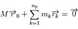 M \overrightarrow{r}_0 + \sum\limits_{k=1}^{n_p} m_k \overrightarrow{r_k} = \overrightarrow{0}