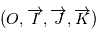 (O,\overrightarrow{I},\overrightarrow{J},\overrightarrow{K})