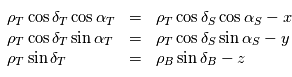 \begin{array}{lll} \rho_T \cos \delta_T \cos \alpha_T & = & \rho_T \cos \delta_S \cos \alpha_S -x\\           \rho_T \cos \delta_T \sin \alpha_T & = & \rho_T \cos \delta_S \sin \alpha_S - y \\   \rho_T \sin \delta_T & = & \rho_B \sin \delta_B -z\end{array}