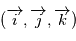 (\overrightarrow{i}, \overrightarrow{j}, \overrightarrow{k})