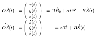 \begin{array}{ccc}\overrightarrow{OS}(t) &= \left( \begin{array}{c} x(t) \\ y(t) \\ z(t)   \end{array}\right) &= \overrightarrow{OB}_0 + \alpha t \overrightarrow{u} + \overrightarrow{BS}(t) \\ \dot{\overrightarrow{OS}}(t) &= \left( \begin{array}{c} \dot{x}(t) \\ \dot{y}(t) \\ \dot{z} (t)  \end{array}\right) &= \alpha  \overrightarrow{u} + \dot{\overrightarrow{BS}}(t) \end{array}