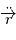 \ddot{\overrightarrow{r}