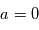 a=0