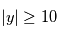 |y| \geq 10