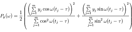 P_y(\omega) = \frac{1}{2} \left(  \frac{ \left( \sum\limits_{j=1}^m y_j \cos \omega(t_j-\tau) \right)^2}{ \sum\limits_{j=1}^m \cos^2 \omega(t_j-\tau)}} + \frac{ \left( \sum\limits_{j=1}^m y_j \sin \omega(t_j-\tau) \right)^2}{ \sum\limits_{j=1}^m \sin^2 \omega(t_j-\tau)}} \right) 
