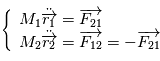 \left\{   \begin{array}{l l l}  {M_{1}\ddot{\overrightarrow{{r_{1}}}}=\overrightarrow{F_{21}}}\\  {M_2\ddot{\overrightarrow{{r_2}}} = \overrightarrow{F_{12}}=- \overrightarrow{F_{21}}}\end{array}