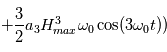 +\frac{3}{2}a_3H^3_{max}\omega_0\cos(3\omega_0t))