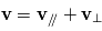 \mathbf{v} =  \mathbf{v}_{/\!/}+\mathbf{v}_\perp