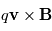 q\mathbf{v}\times\mathbf{B}