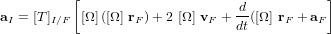 \bold{a}_I = [T]_{I/F} \left[ [\Omega] \left([\Omega] \ \bold{r}_F \right) + 2 \ [\Omega] \ \bold{v}_F + \frac{d}{dt}([\Omega] \ \bold{r}_F + \bold{a}_F \right]