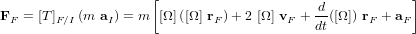 \bold{F}_F = [T]_{F/I} \left( m \ \bold{a}_I \right) = m \left[ [\Omega] \left( [\Omega] \ \bold{r}_F \right) + 2 \ [\Omega] \ \bold{v}_F + \frac{d}{dt}([\Omega]) \ \bold{r}_F + \bold{a}_F \right]