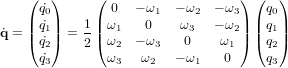 \dot{\bold q} = \begin{pmatrix} \dot{q_0} \\ \dot{q_1} \\ \dot{q_2} \\ \dot{q_3} \end{pmatrix} = \frac{1}{2} \begin{pmatrix} 0 & -\omega_1 & -\omega_2 & -\omega_3 \\ \omega_1 & 0 & \omega_3 & -\omega_2 \\ \omega_2 & -\omega_3 & 0 & \omega_1 \\ \omega_3 & \omega_2 & -\omega_1 & 0 \end{pmatrix} \begin{pmatrix} q_0 \\ q_1 \\ q_2 \\ q_3 \end{pmatrix}