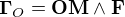 \bold \Gamma_O = \bold{OM} \wedge \bold F