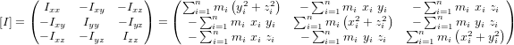 [I] = \begin{pmatrix} I_{xx} & -I_{xy} & -I_{xz} \\ -I_{xy} & I_{yy} & -I_{yz} \\ -I_{xz} & -I_{yz} & I_{zz} \end{pmatrix} = \begin{pmatrix} \sum_{i=1}^{n}{m_i \left(y_i^2+z_i^2 \right)} & -\sum_{i=1}^{n}{m_i \ x_i \ y_i} & -\sum_{i=1}^{n}{m_i \ x_i \ z_i} \\ -\sum_{i=1}^{n}{m_i \ x_i \ y_i} & \sum_{i=1}^{n}{m_i \left(x_i^2+z_i^2 \right)} & -\sum_{i=1}^{n}{m_i \ y_i \ z_i} \\ -\sum_{i=1}^{n}{m_i \ x_i \ z_i} & -\sum_{i=1}^{n}{m_i \ y_i \ z_i} & \sum_{i=1}^{n}{m_i \left(x_i^2+y_i^2 \right)} \end{pmatrix}