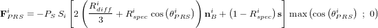 \bold F_{PRS}^i = -P_S \ S_i \left[ 2 \left( \frac{R_{diff}^i}{3} + R_{spec}^i \ \textup{cos} \left(\theta_{PRS}^i \right) \right) \bold n_B^i + \left( 1-R_{spec}^i \right) \bold s \right] \textup{max} \left( \textup{cos} \left( \theta_{PRS}^i \right) \ ; \ 0 \right) 