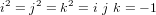 i^2 = j^2 = k^2 = i \ j \ k = -1