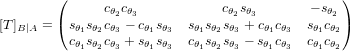 [T]_{B|A} = \begin{pmatrix} c_{\theta_2} c_{\theta_3} & c_{\theta_2} s_{\theta_3} & -s_{\theta_2} \\ s_{\theta_1} s_{\theta_2} c_{\theta_3} - c_{\theta_1} s_{\theta_3} & s_{\theta_1} s_{\theta_2} s_{\theta_3} + c_{\theta_1} c_{\theta_3} & s_{\theta_1} c_{\theta_2} \\ c_{\theta_1} s_{\theta_2} c_{\theta_3} +s_{\theta_1} s_{\theta_3} & c_{\theta_1} s_{\theta_2} s_{\theta_3} - s_{\theta_1} c_{\theta_3} & c_{\theta_1} c_{\theta_2} \end{pmatrix}