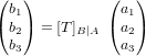 \begin{pmatrix} b_1 \\ b_2 \\ b_3 \end{pmatrix} = [T]_{B|A} \ \begin{pmatrix} a_1 \\ a_2 \\ a_3 \end{pmatrix}