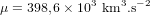\mu = 398,6 \times 10^3 \ \textup{km}^{3} . \textup{s}^{-2}