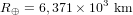 R_{\oplus} = 6,371 \times 10^3 \ \textup{km}