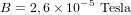 B = 2,6 \times 10^{-5} \ \textup{Tesla}