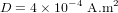 D = 4 \times 10^{-4} \ \textup{A} . \textup{m}^2