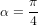 \alpha = \frac{\pi}{4}