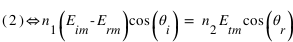 ((2)) <=>  n_1*(E_im-E_rm)*cos(theta_i) = n_2*E_tm*cos(theta_r)
