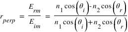 r_perp = E_rm / E_im = (n_1*cos(theta_i) - n_2*cos(theta_r)) / (n_1*cos(theta_i)+n_2*cos(theta_r))