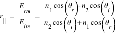 r_parallel = E_rm / E_im = (n_1*cos(theta_r) - n_2*cos(theta_i)) / (n_2*cos(theta_i)+n_1*cos(theta_r))