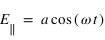 E_parallel = a*cos(omega*t)